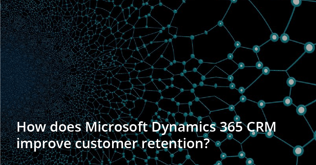 How does Microsoft Dynamics 365 CRM improve customer retention?